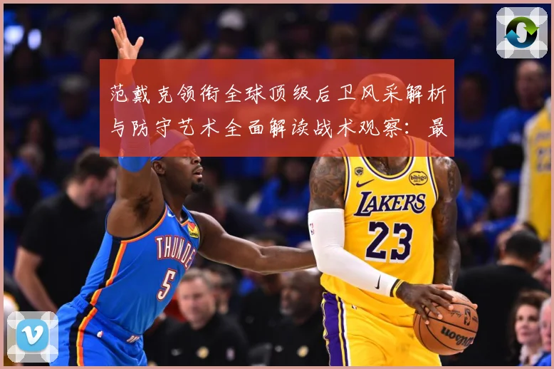 范戴克领衔全球顶级后卫风采解析与防守艺术全面解读战术观察：最新赛事动态与深度分析