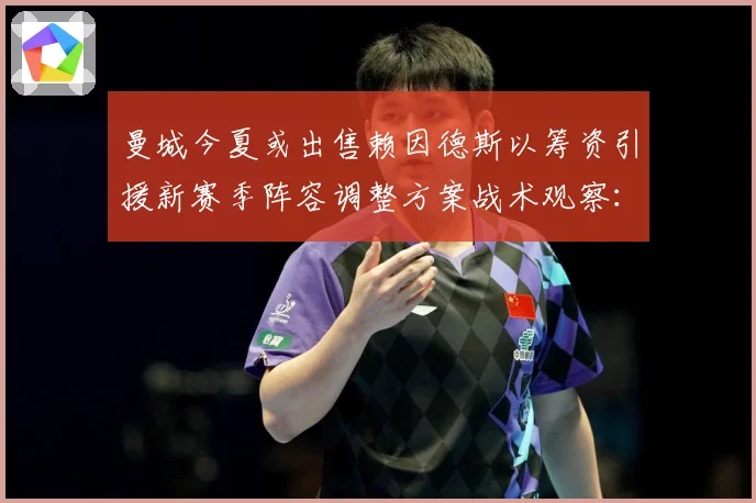 曼城今夏或出售赖因德斯以筹资引援新赛季阵容调整方案战术观察：最新赛事动态与深度分析