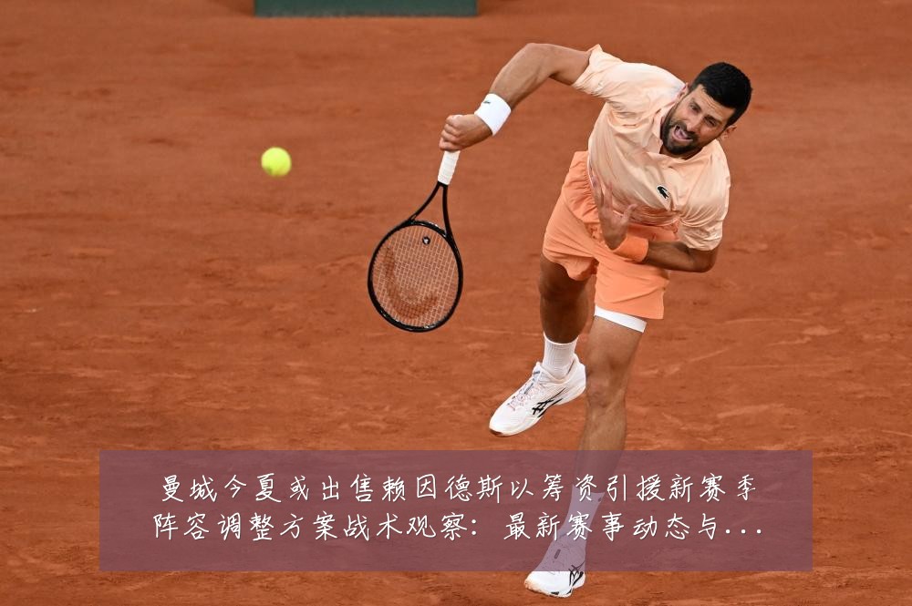 曼城今夏或出售赖因德斯以筹资引援新赛季阵容调整方案战术观察：最新赛事动态与深度分析