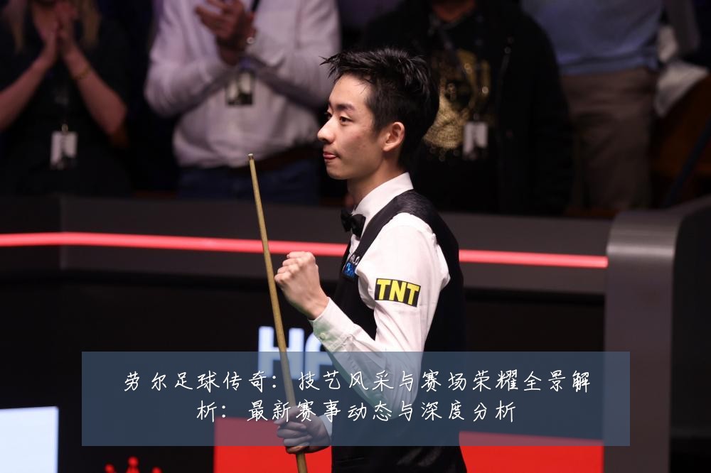 劳尔足球传奇:技艺风采与赛场荣耀全景解析:最新赛事动态与深度分析