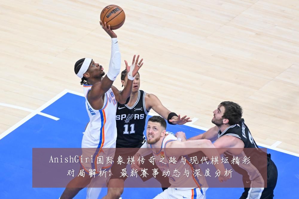 AnishGiri国际象棋传奇之路与现代棋坛精彩对局解析:最新赛事动态与深度分析