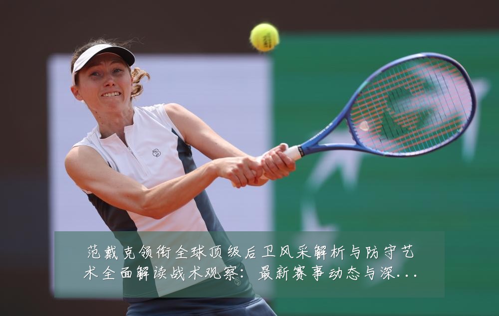 范戴克领衔全球顶级后卫风采解析与防守艺术全面解读战术观察：最新赛事动态与深度分析